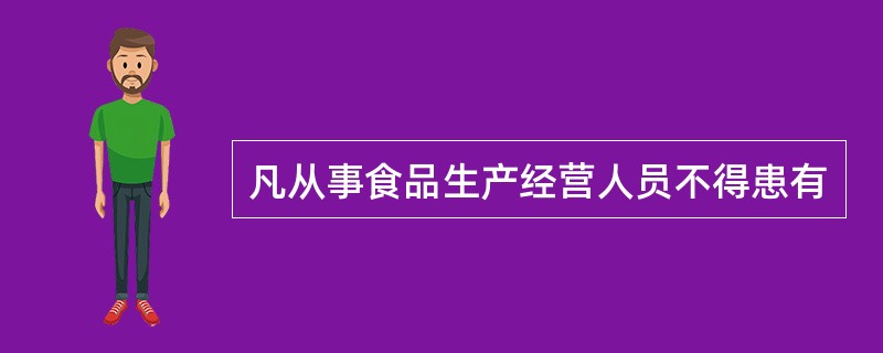 凡从事食品生产经营人员不得患有