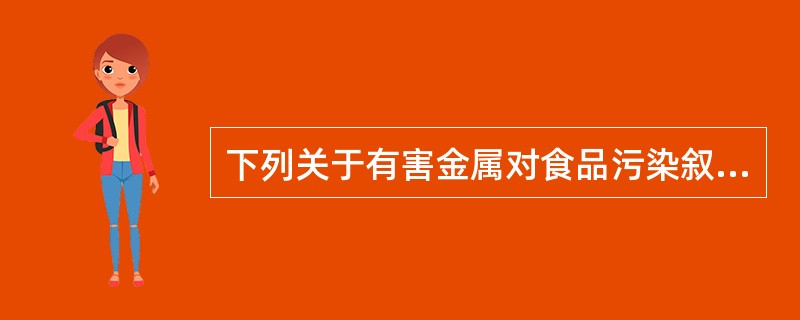 下列关于有害金属对食品污染叙述错误的是