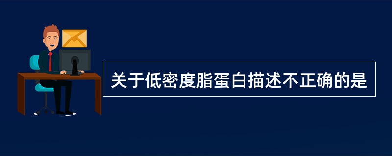 关于低密度脂蛋白描述不正确的是