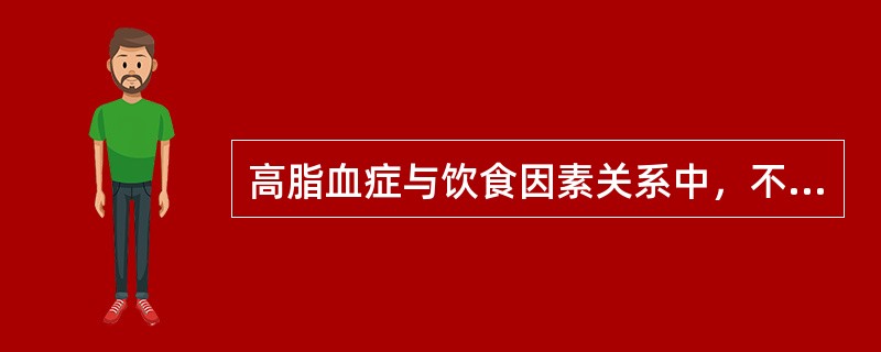 高脂血症与饮食因素关系中，不正确的是