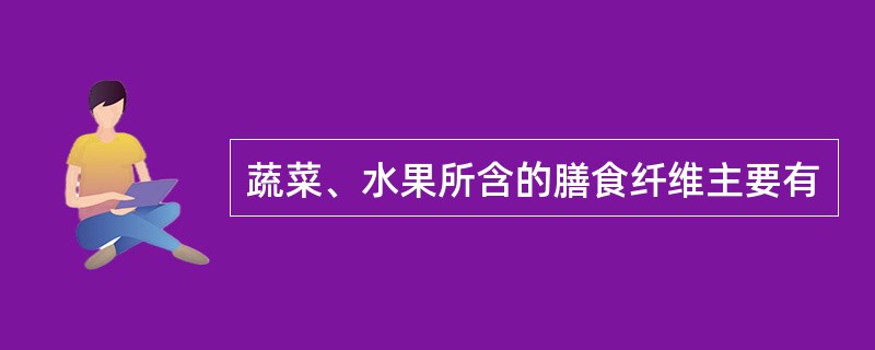 蔬菜、水果所含的膳食纤维主要有