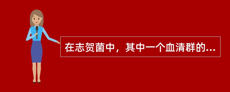在志贺菌中，其中一个血清群的菌落有光滑型和粗糙型两种，诊断血清中同时含有Ⅰ相和Ⅱ相抗血清，这个血清群是