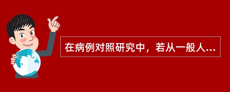 在病例对照研究中，若从一般人群选择对照，则：