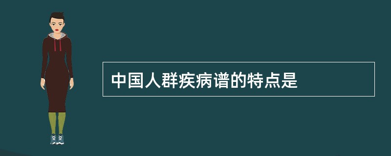 中国人群疾病谱的特点是