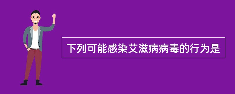 下列可能感染艾滋病病毒的行为是