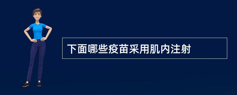 下面哪些疫苗采用肌内注射