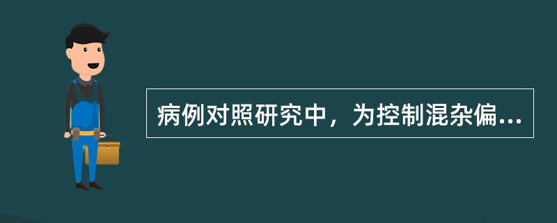 病例对照研究中，为控制混杂偏倚，常采用
