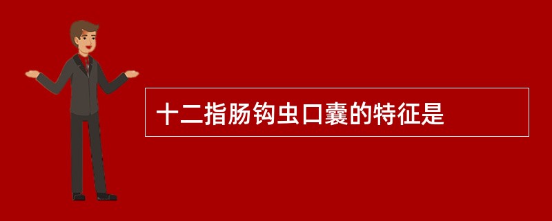 十二指肠钩虫口囊的特征是