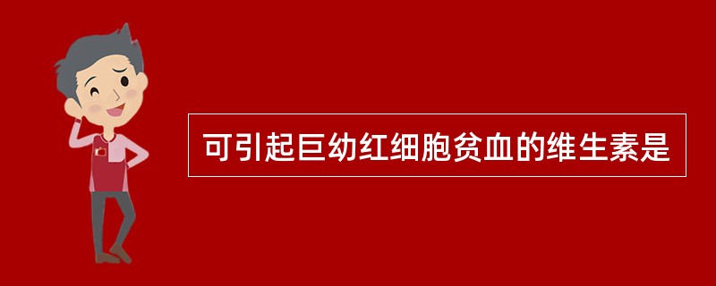 可引起巨幼红细胞贫血的维生素是