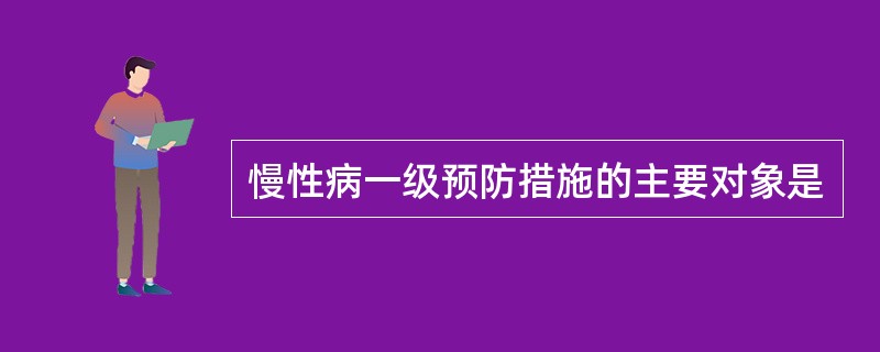 慢性病一级预防措施的主要对象是