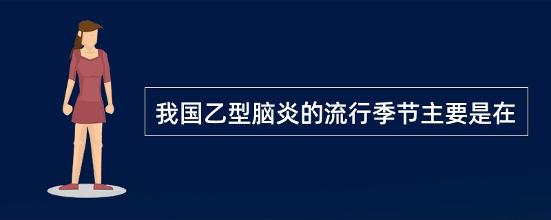 我国乙型脑炎的流行季节主要是在