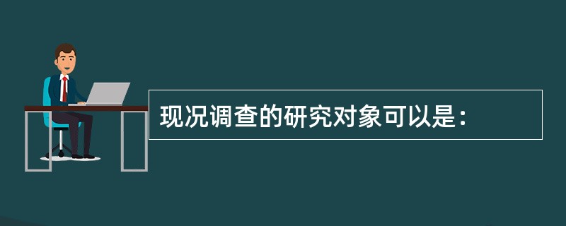 现况调查的研究对象可以是：