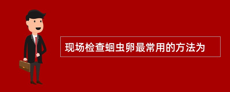 现场检查蛔虫卵最常用的方法为