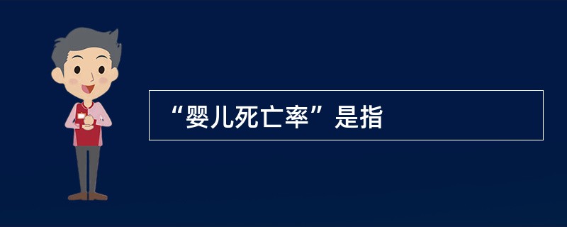 “婴儿死亡率”是指