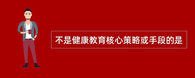 不是健康教育核心策略或手段的是