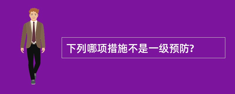 下列哪项措施不是一级预防?