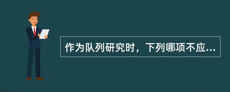 作为队列研究时，下列哪项不应作为队列选择的条件