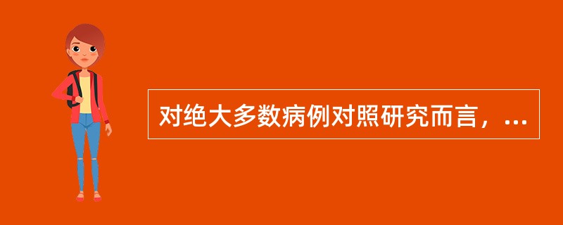 对绝大多数病例对照研究而言，它们不具有