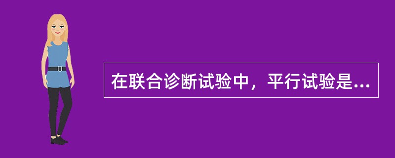 在联合诊断试验中，平行试验是指：