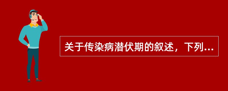 关于传染病潜伏期的叙述，下列哪项是错误的?