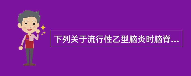 下列关于流行性乙型脑炎时脑脊液的特点，不正确的是