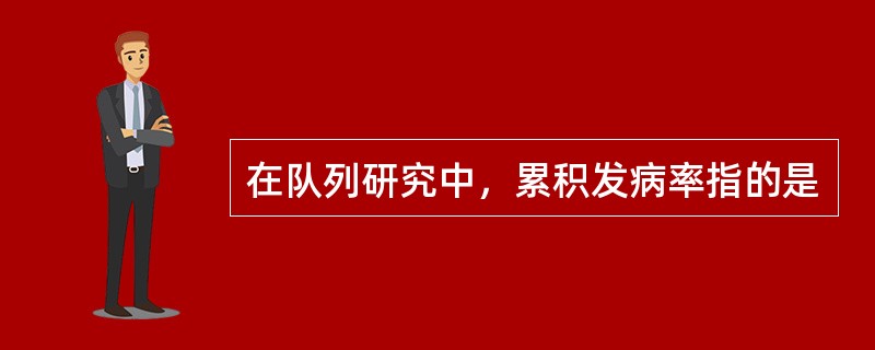 在队列研究中，累积发病率指的是