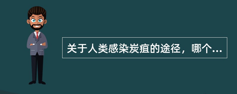 关于人类感染炭疽的途径，哪个不正确