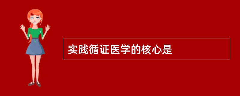 实践循证医学的核心是