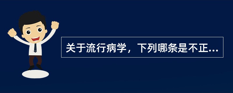 关于流行病学，下列哪条是不正确的