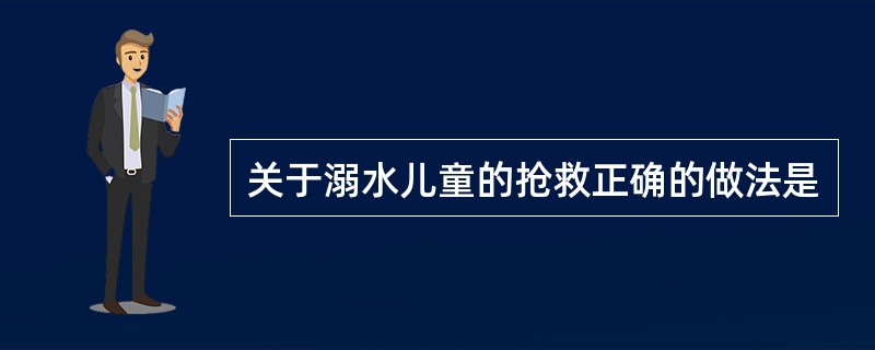 关于溺水儿童的抢救正确的做法是