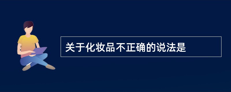 关于化妆品不正确的说法是