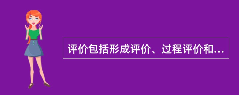 评价包括形成评价、过程评价和效果评价。根据项目目标和计划设计，系统地考察项目的执行过程，并作出结论的评价是