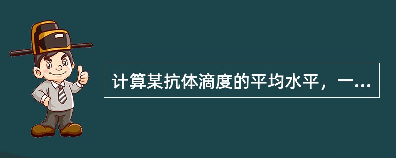 计算某抗体滴度的平均水平，一般宜选择