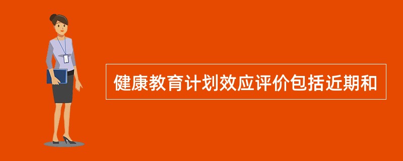 健康教育计划效应评价包括近期和