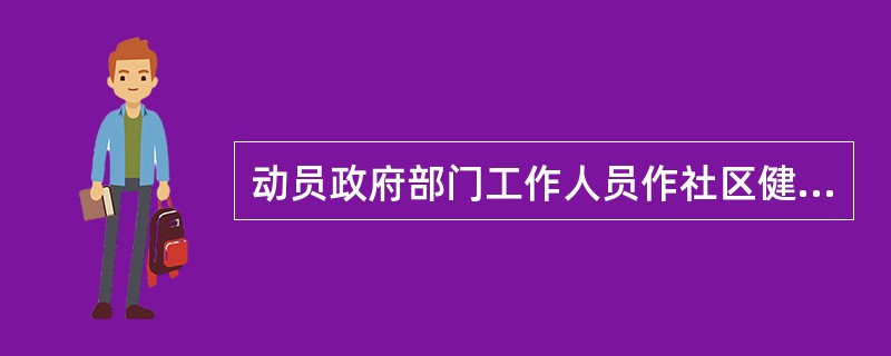 动员政府部门工作人员作社区健康行动的志愿者，属于开发社区资源中的