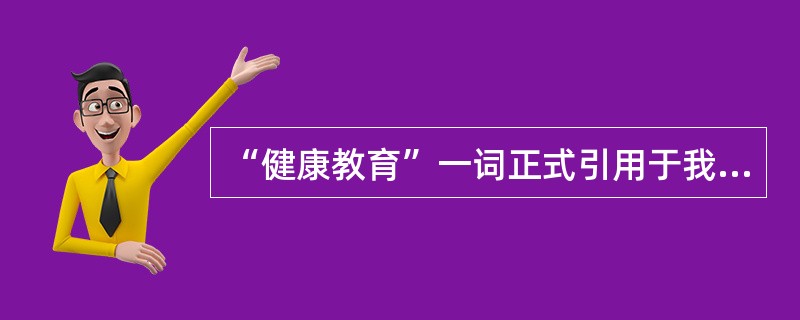 “健康教育”一词正式引用于我国是在