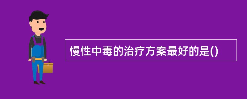 慢性中毒的治疗方案最好的是()