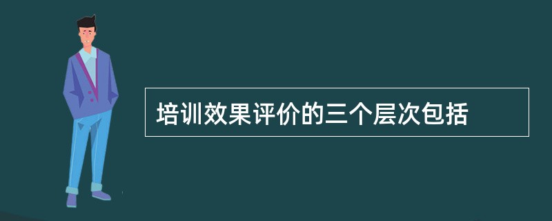 培训效果评价的三个层次包括