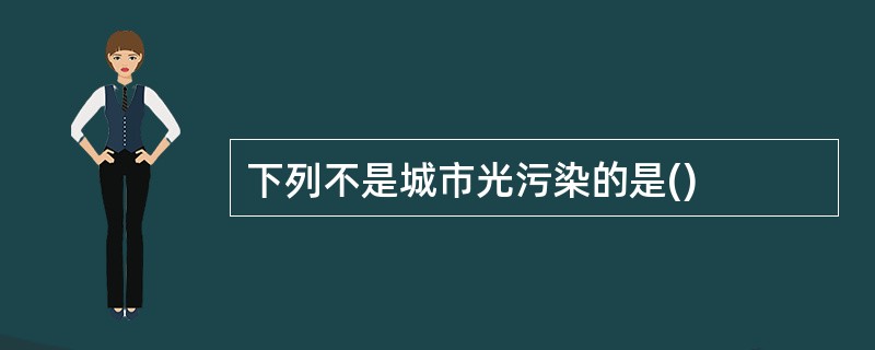 下列不是城市光污染的是()