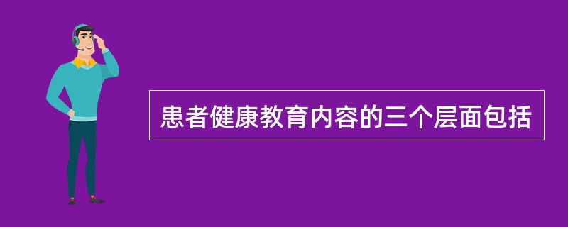 患者健康教育内容的三个层面包括