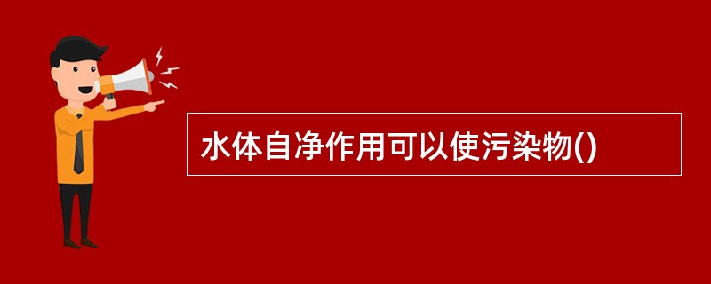 水体自净作用可以使污染物()