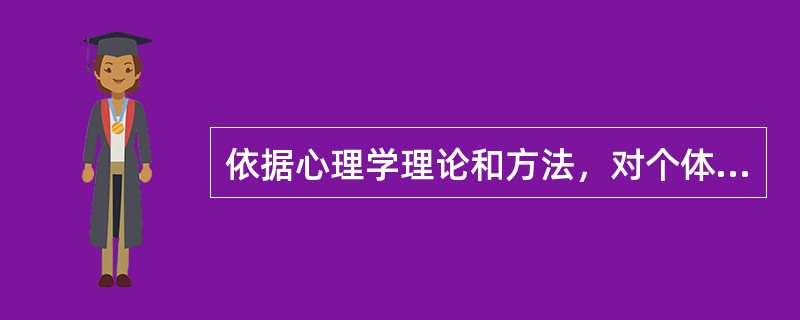 依据心理学理论和方法，对个体或群体的某方面心理健康状况或心理特性进行定性或定量的描述，以评定其心理健康水平及心理问题的性质与程度的过程称为