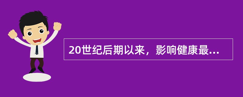 20世纪后期以来，影响健康最主要的因素是