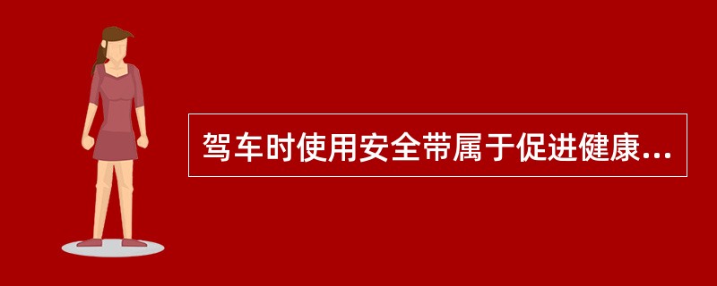 驾车时使用安全带属于促进健康行为中的