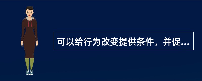 可以给行为改变提供条件，并促进行为改变得以坚持的因素是