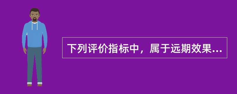 下列评价指标中，属于远期效果评价指标的是