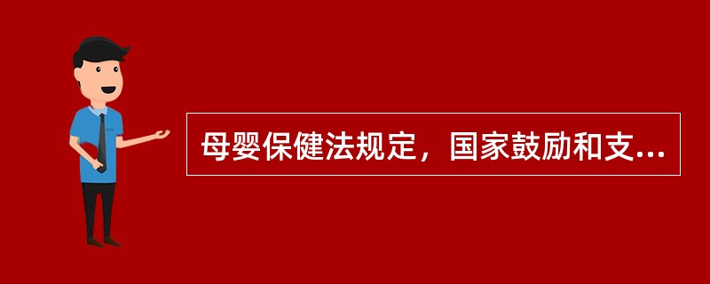 母婴保健法规定，国家鼓励和支持母婴保健领域的()