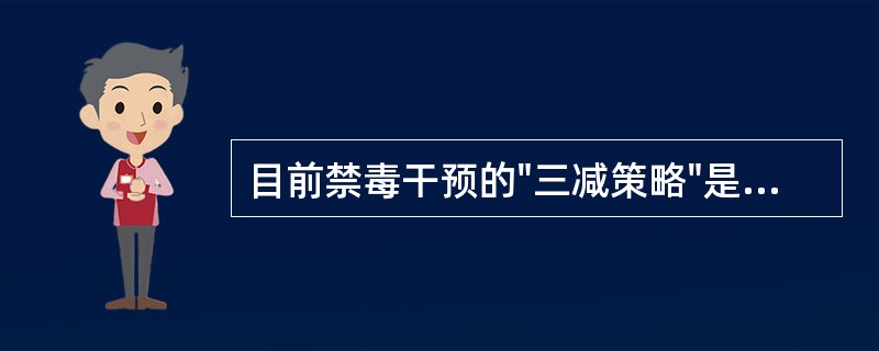 目前禁毒干预的"三减策略"是减少毒品供应、减少毒品危害和