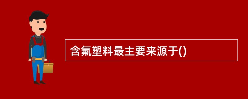 含氟塑料最主要来源于()