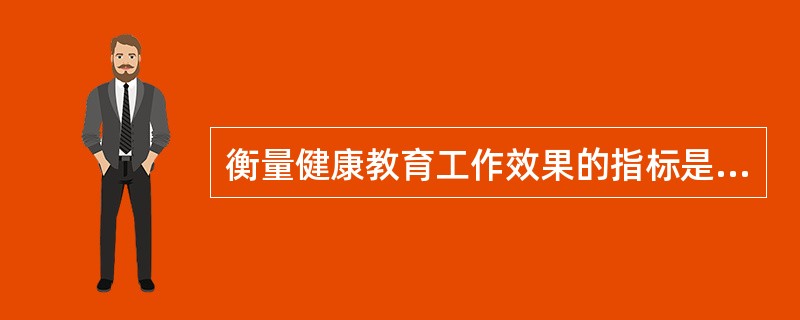 衡量健康教育工作效果的指标是要监测人们的